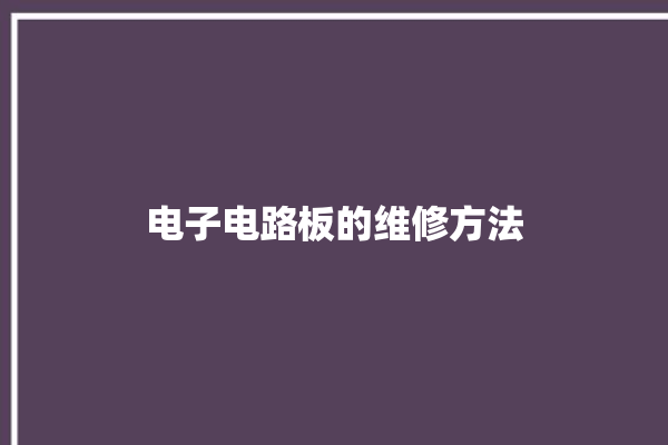 电子电路板的维修方法