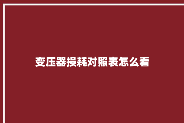 变压器损耗对照表怎么看