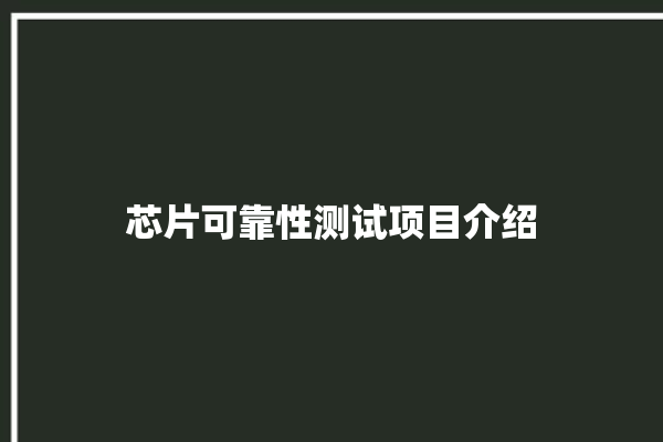 芯片可靠性测试项目介绍