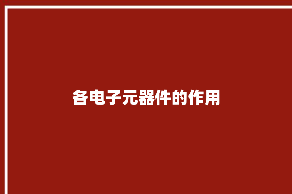 各电子元器件的作用