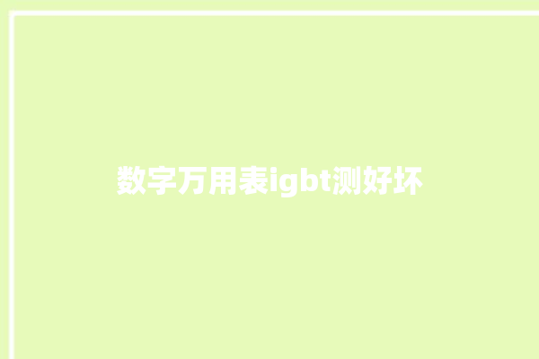 数字万用表igbt测好坏