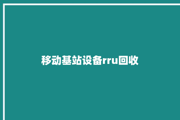 移动基站设备rru回收