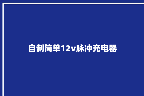 自制简单12v脉冲充电器