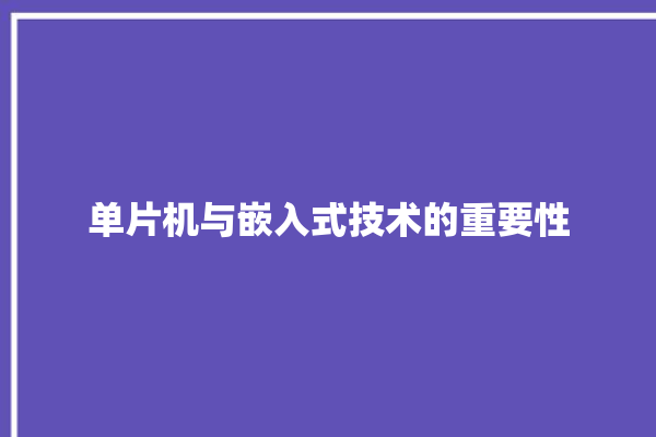 单片机与嵌入式技术的重要性