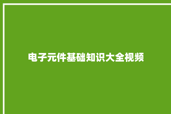 电子元件基础知识大全视频