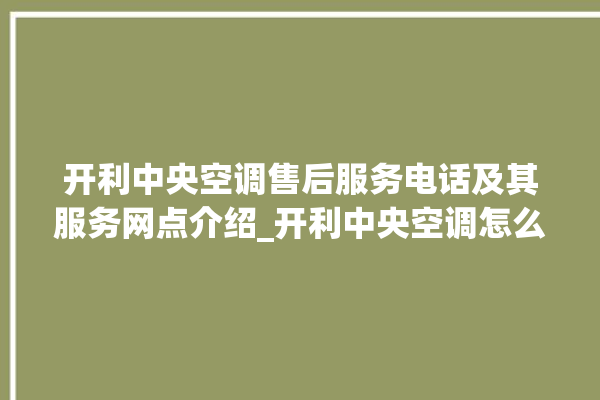 开利中央空调售后服务电话及其服务网点介绍_开利中央空调怎么样好不好 。中央空调