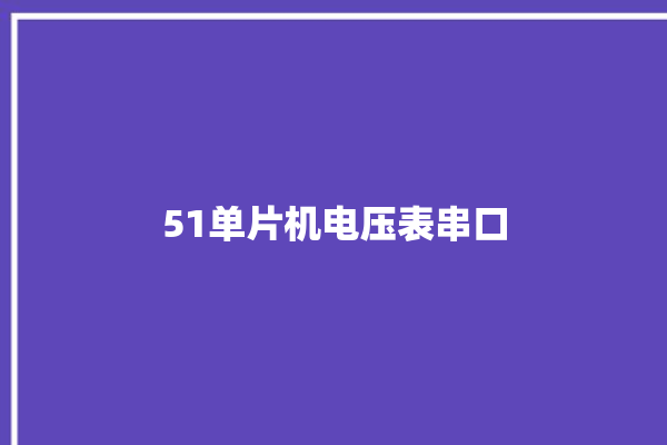 51单片机电压表串口