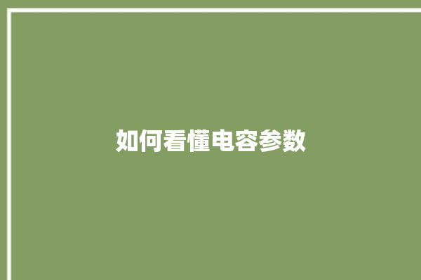 如何看懂电容参数