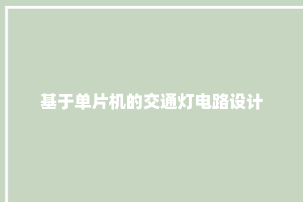 基于单片机的交通灯电路设计