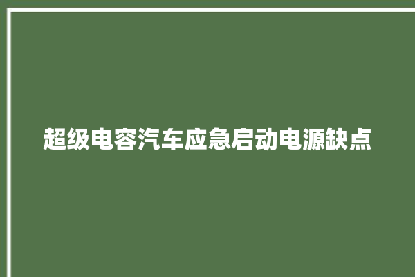 超级电容汽车应急启动电源缺点