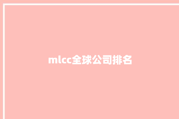 mlcc全球公司排名