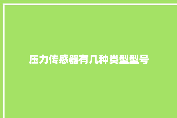 压力传感器有几种类型型号