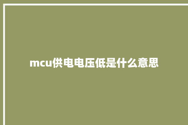 mcu供电电压低是什么意思