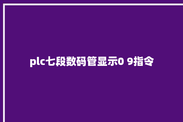 plc七段数码管显示0 9指令