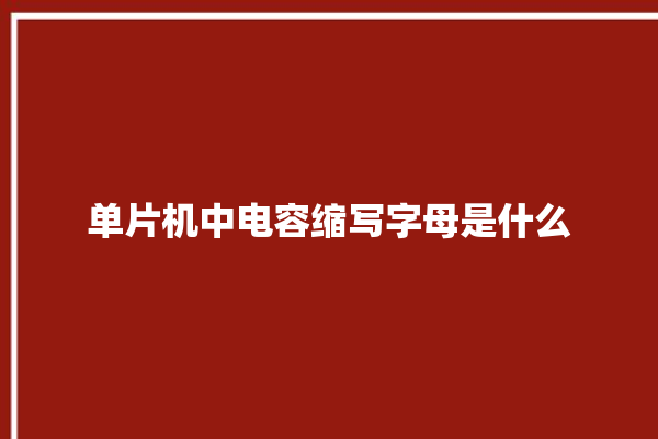 单片机中电容缩写字母是什么