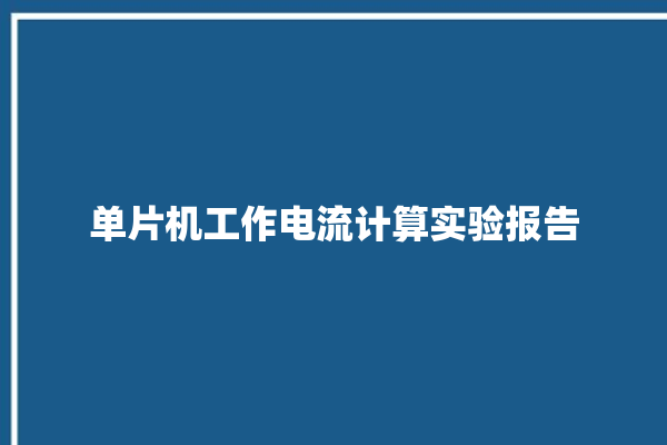 单片机工作电流计算实验报告