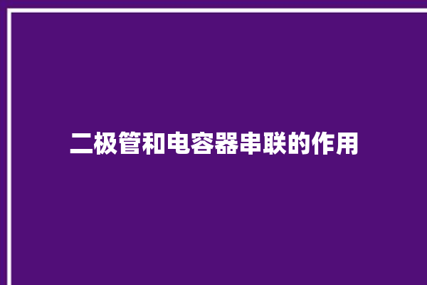 二极管和电容器串联的作用