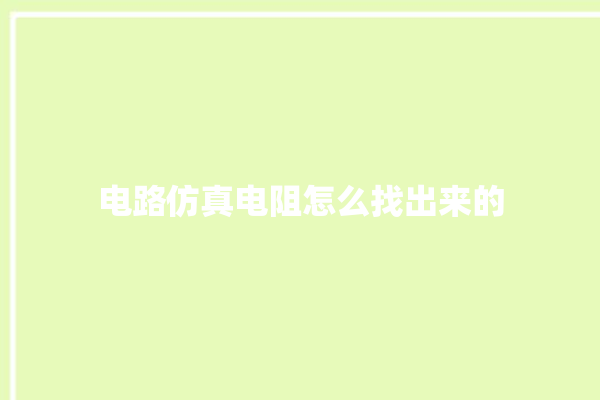 电路仿真电阻怎么找出来的