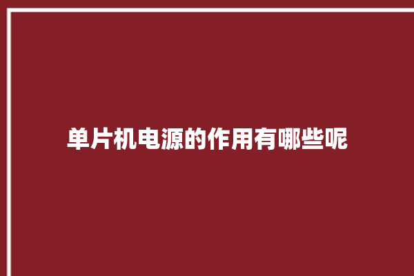 单片机电源的作用有哪些呢