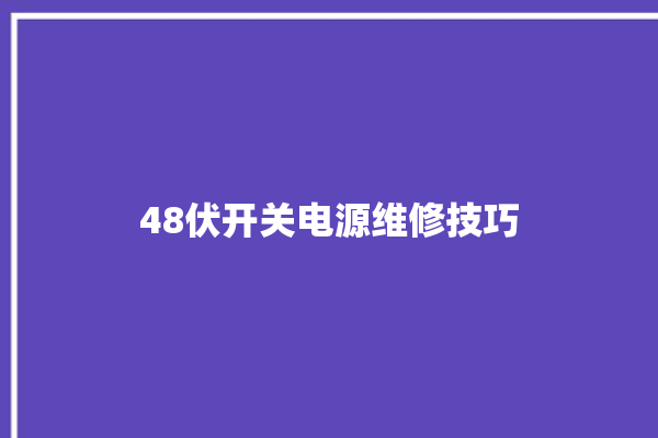 48伏开关电源维修技巧