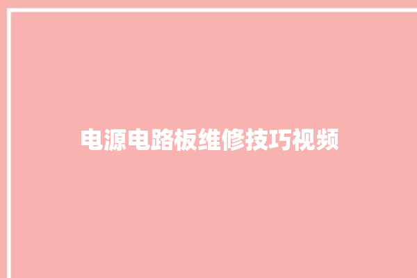 电源电路板维修技巧视频