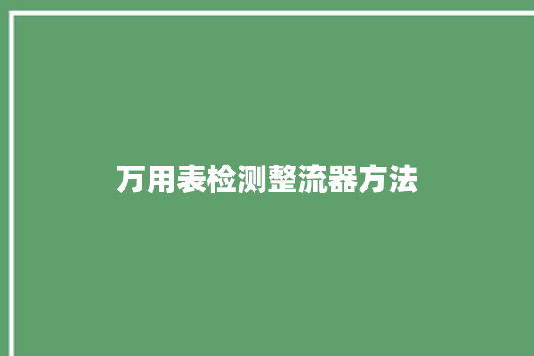 万用表检测整流器方法