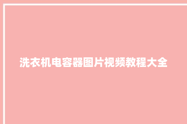 洗衣机电容器图片视频教程大全