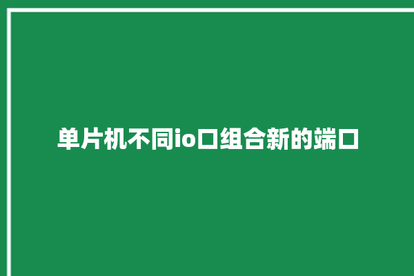 单片机不同io口组合新的端口