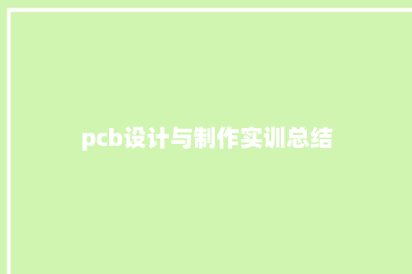 pcb设计与制作实训总结