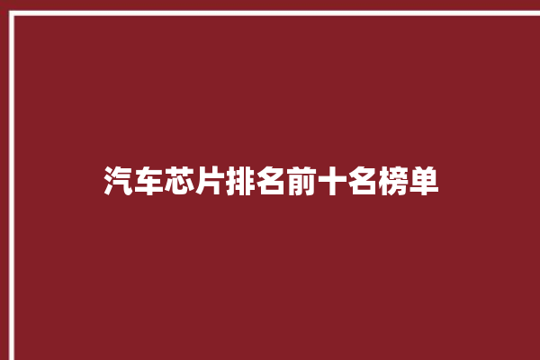 汽车芯片排名前十名榜单