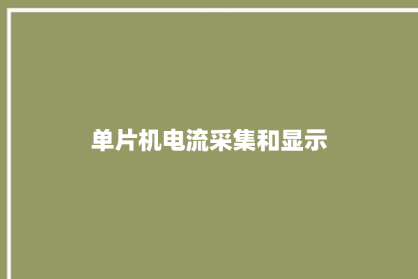 单片机电流采集和显示