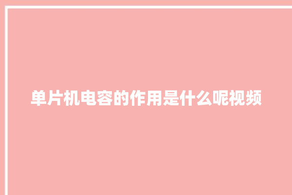 单片机电容的作用是什么呢视频