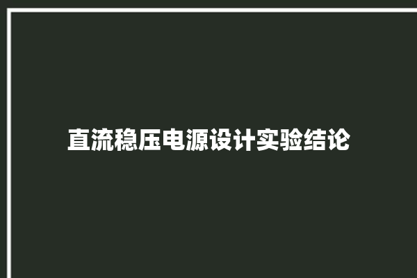 直流稳压电源设计实验结论