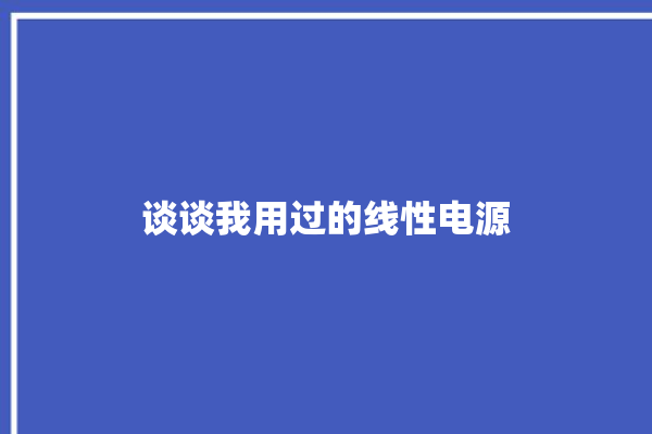 谈谈我用过的线性电源