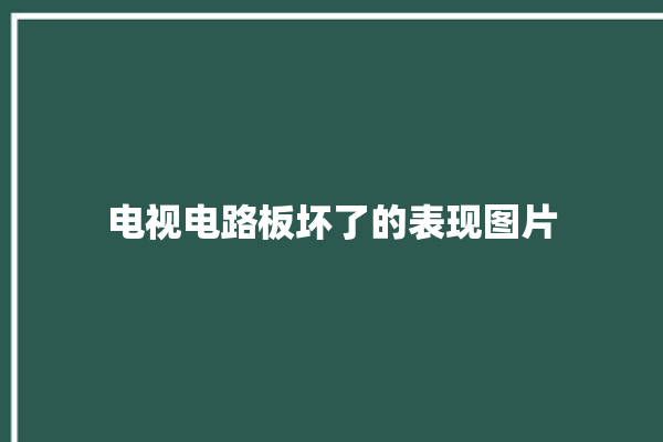 电视电路板坏了的表现图片