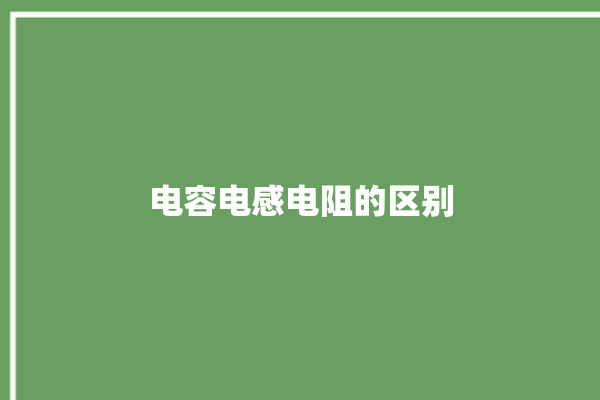 电容电感电阻的区别