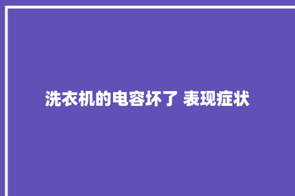 洗衣机的电容坏了 表现症状