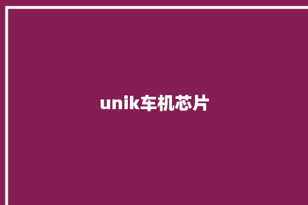 unik车机芯片