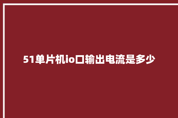 51单片机io口输出电流是多少