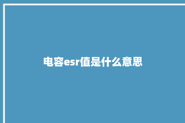 电容esr值是什么意思