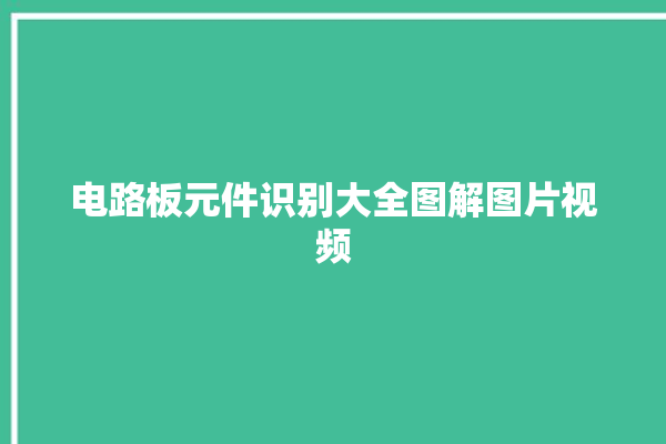 电路板元件识别大全图解图片视频