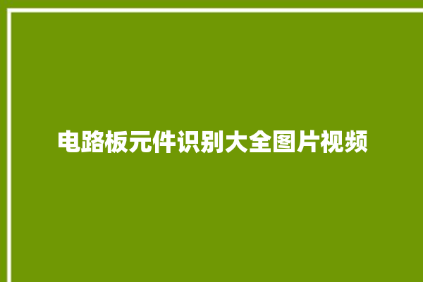 电路板元件识别大全图片视频