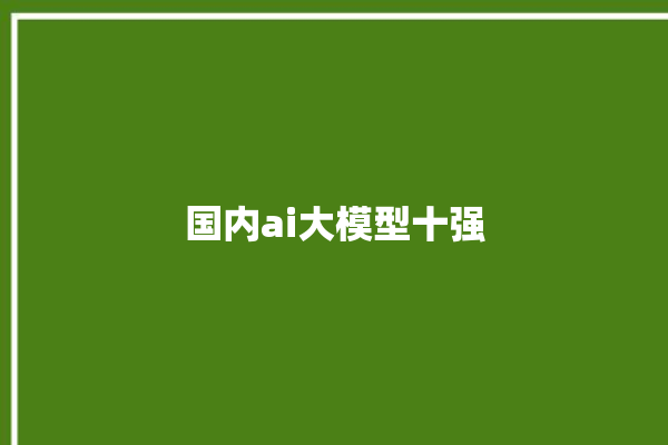 国内ai大模型十强