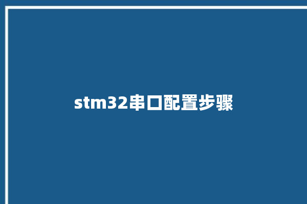 stm32串口配置步骤