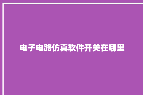 电子电路仿真软件开关在哪里