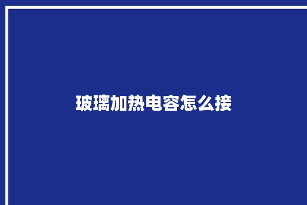 玻璃加热电容怎么接