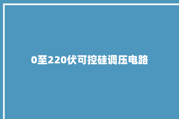 0至220伏可控硅调压电路