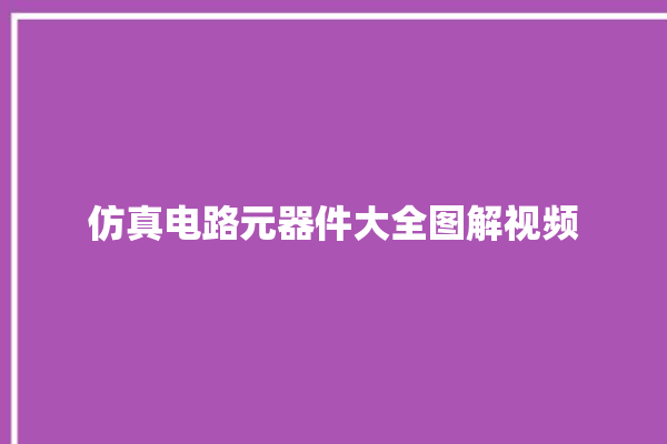 仿真电路元器件大全图解视频