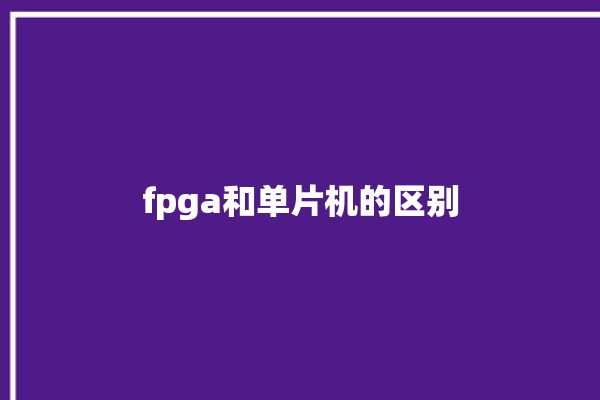 fpga和单片机的区别