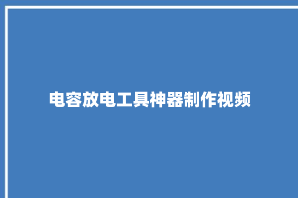 电容放电工具神器制作视频